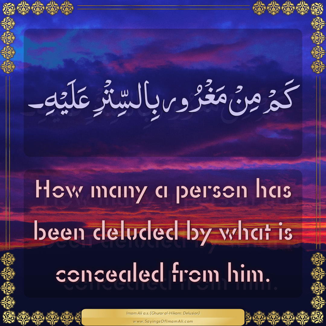 How many a person has been deluded by what is concealed from him.